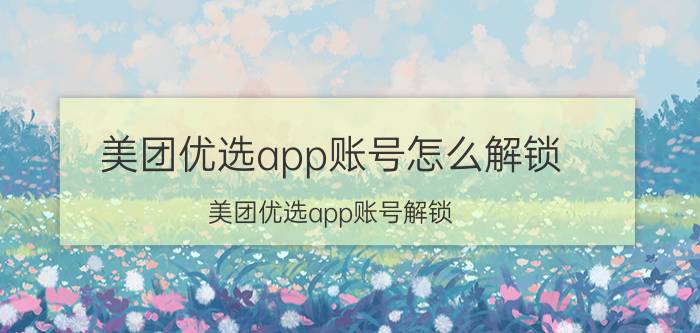 美团优选app账号怎么解锁 美团优选app账号解锁